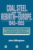 Coal, Steel, and the Rebirth of Europe, 1945–1955: The Germans and French from Ruhr Conflict to Economic Community