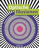 Optische Illusionen - Über 160 verblüffende Täuschungen, Tricks, trügerische Bilder, Zeichnungen, Computergrafiken, Fotografien, Wand- und Straßenmalereien in 3D